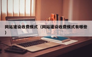 巴音郭楞网站建设收费模式（网站建设收费模式有哪些）