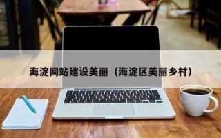 巴音郭楞海淀网站建设美丽（海淀区美丽乡村）
