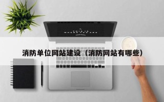 巴音郭楞消防单位网站建设（消防网站有哪些）