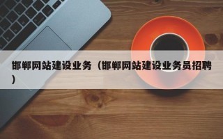 巴音郭楞邯郸网站建设业务（邯郸网站建设业务员招聘）