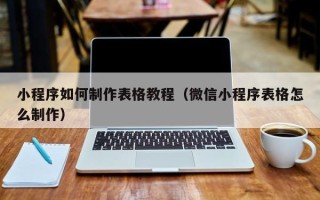 巴音郭楞小程序如何制作表格教程（微信小程序表格怎么制作）