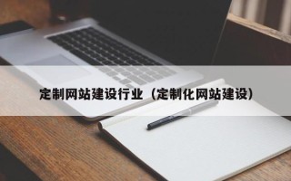 巴音郭楞定制网站建设行业（定制化网站建设）