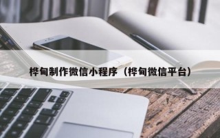 巴音郭楞桦甸制作微信小程序（桦甸微信平台）