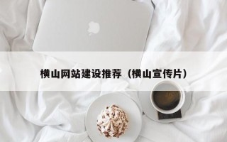 巴音郭楞横山网站建设推荐（横山宣传片）