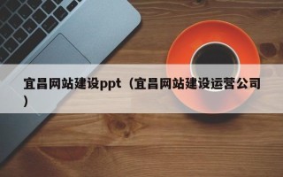 巴音郭楞宜昌网站建设ppt（宜昌网站建设运营公司）