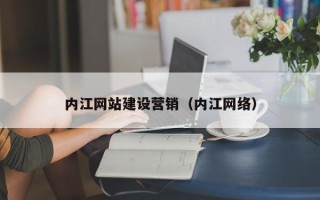 巴音郭楞内江网站建设营销（内江网络）