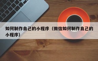 巴音郭楞如何制作自己的小程序（微信如何制作自己的小程序）