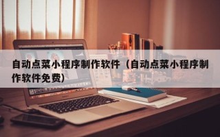 巴音郭楞自动点菜小程序制作软件（自动点菜小程序制作软件免费）